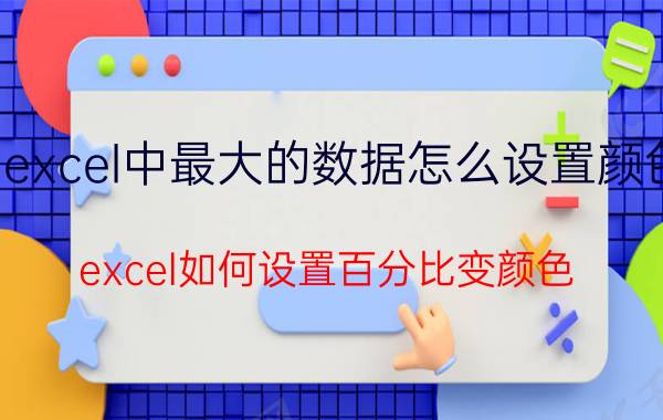 excel中最大的数据怎么设置颜色 excel如何设置百分比变颜色？